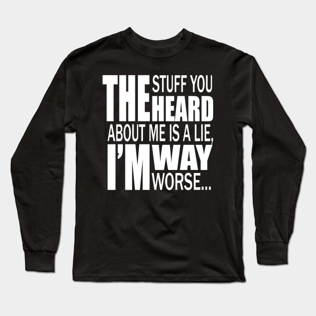 The Stuff You Heard About Me Is A Lie, I'm Way Worse Long Sleeve T-Shirt by Maan85Haitham